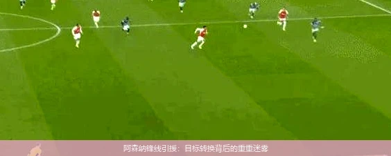 阿森纳锋线引援：目标转换背后的重重迷雾